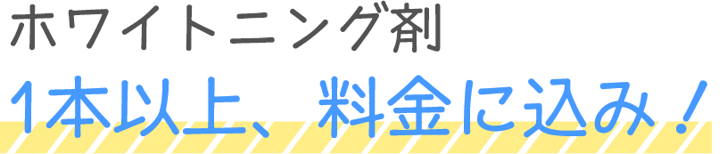 ホワイトニング剤1本以上、料金に込みます！